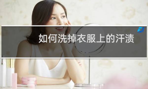 如何洗掉衣服上的汗渍 - 衣服上的汗渍洗不掉怎么办