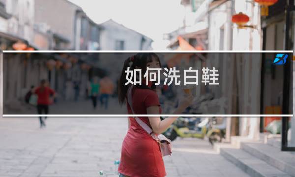 如何洗白鞋 - 白网鞋怎么能洗得更白更干净