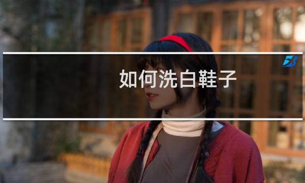如何洗白鞋子 - 白网鞋怎么能洗得更白更干净