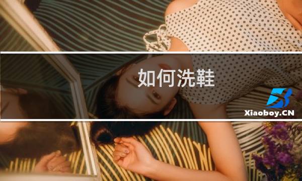 如何洗鞋 - 鞋子怎么洗干净