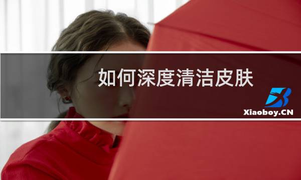如何深度清洁皮肤 - 自己在家怎么深层清洁皮肤