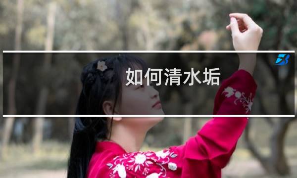 如何清水垢 - 去除水垢