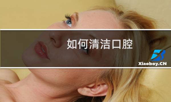 如何清洁口腔 - 自己如何清洁口腔