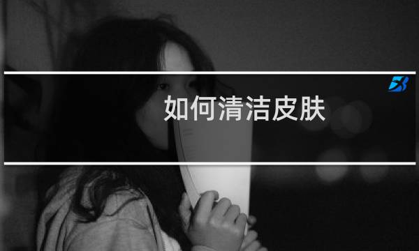 如何清洁皮肤 - 脸部深层清洁怎么做