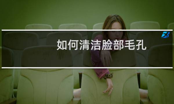 如何清洁脸部毛孔 - 脸上清理毛孔