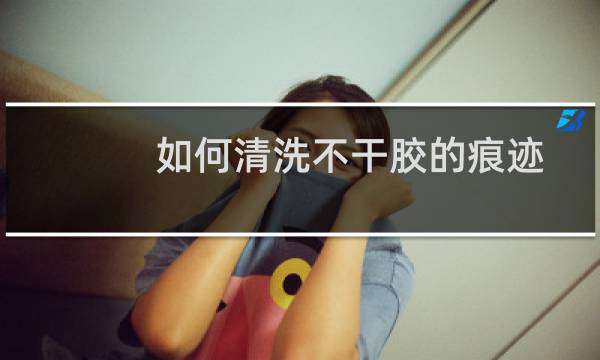 如何清洗不干胶的痕迹 - 怎样清洗不干胶留下的痕迹