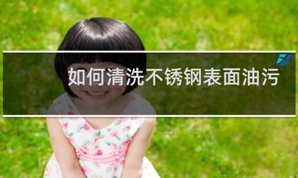 如何清洗不锈钢表面油污 - 不锈钢重油垢怎么去除