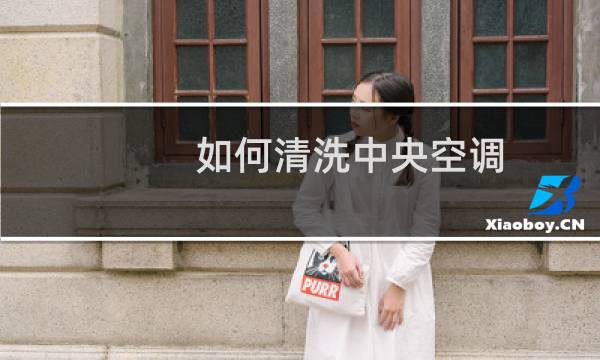 如何清洗中央空调 - 清洗中央空调的步骤