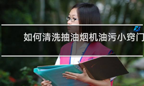 如何清洗抽油烟机油污小窍门 - 妙招清理油烟机厚油垢