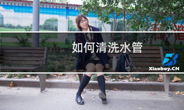如何清洗水管 - 自来水管除垢