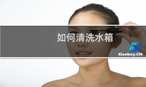 如何清洗水箱 - 汽车水箱内部怎么清洗