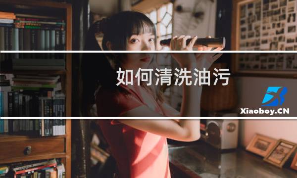 如何清洗油污 - 如何清洗衣服上的油渍