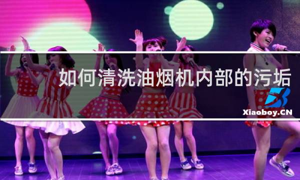 如何清洗油烟机内部的污垢 - 怎么清洗油烟机里的污垢