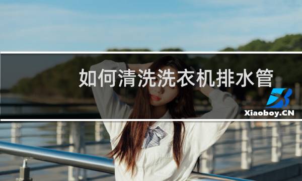 如何清洗洗衣机排水管 - 洗衣机排水管太脏怎么清理