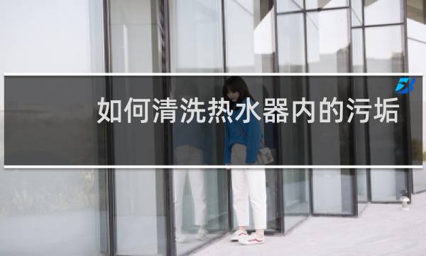 如何清洗热水器内的污垢 - 自己动手清洗电热水器