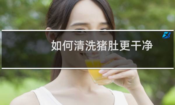 如何清洗猪肚更干净 - 洗猪肚子最简单的方法