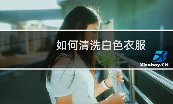 如何清洗白色衣服 - 白色衣服怎么洗的干净
