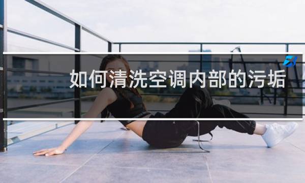 如何清洗空调内部的污垢 - 空调里面黑黑的东西怎么清理