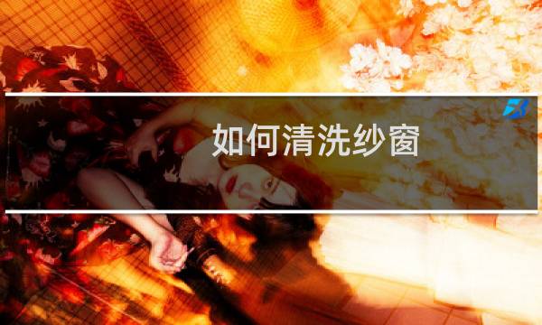 如何清洗纱窗 - 怎样快速清洗纱窗