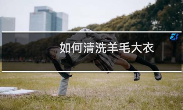 如何清洗羊毛大衣 - 自己在家怎样洗双面羊绒大衣