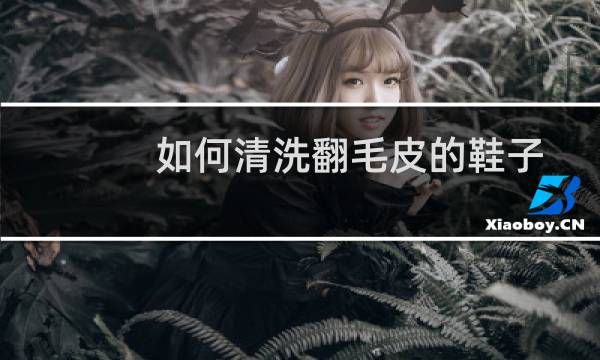 如何清洗翻毛皮的鞋子 - 翻毛皮鞋子已经水洗了怎么办