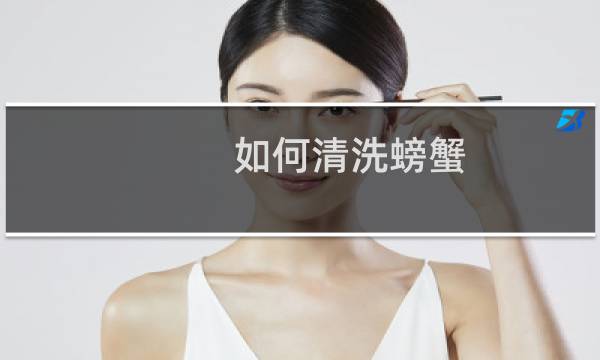 如何清洗螃蟹 - 螃蟹怎么清洗处理