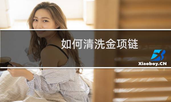 如何清洗金项链 - 黄金项链如何自己清洗
