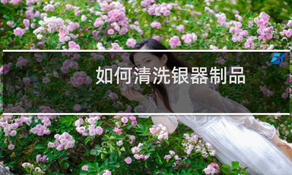 如何清洗银器制品 - 自己清洗银饰最好的方法
