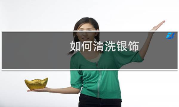 如何清洗银饰 - 银饰为什么盐水一泡就很亮了