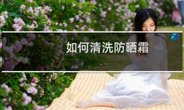 如何清洗防晒霜 - 防晒霜没有卸妆水怎么清洗