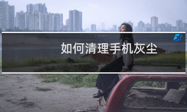 如何清理手机灰尘 - 华为手机免费清理灰尘