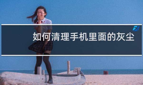 如何清理手机里面的灰尘 - 手机屏幕内进灰尘怎么清理