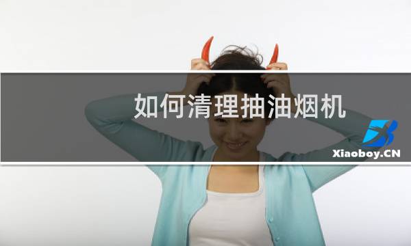 如何清理抽油烟机 - 怎样拆洗抽油烟机