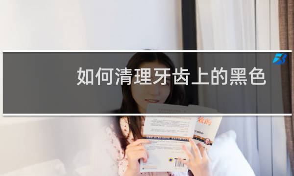 如何清理牙齿上的黑色 - 牙齿黑色污垢怎么清理