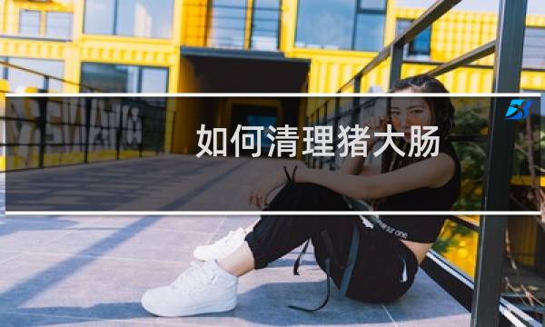 如何清理猪大肠 - 猪大肠有好多小眼窟窿