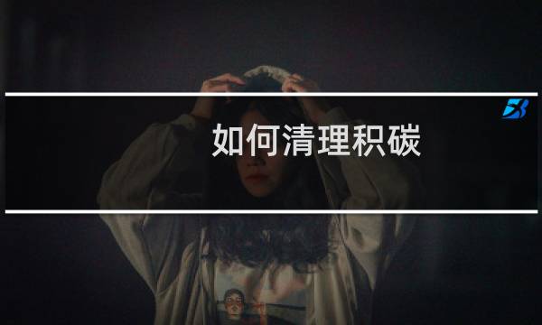 如何清理积碳 - 自己清除积碳最好方法