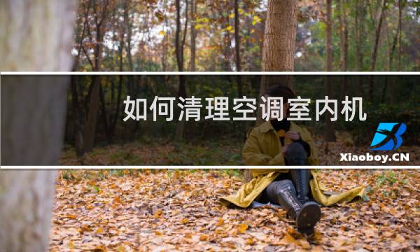 如何清理空调室内机 - 空调室内机背面如何清理