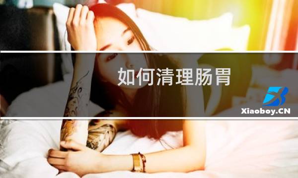 如何清理肠胃 - 怎么清理肠胃垃圾妙招