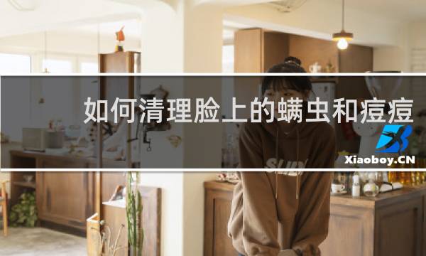 如何清理脸上的螨虫和痘痘 - 怎么判断脸上有螨虫