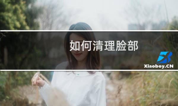 如何清理脸部 - 自己在家怎么做深层清洁脸部