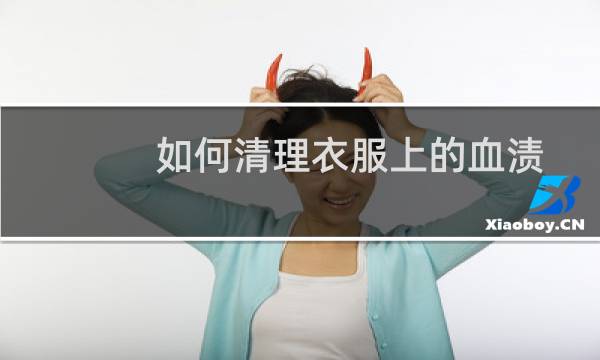 如何清理衣服上的血渍 - 衣服上的血迹怎样清洗