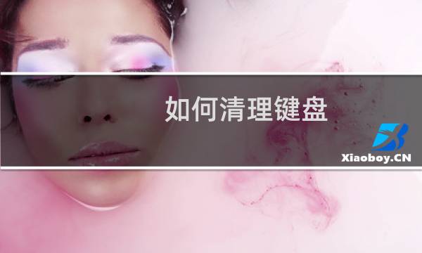 如何清理键盘 - 机械键盘缝隙里很脏怎么清理