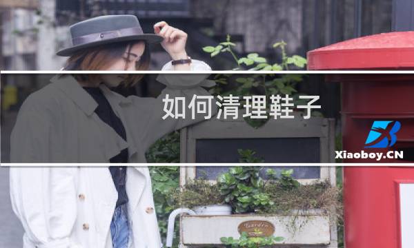 如何清理鞋子 - 洗鞋子最快的方法