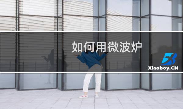 如何用微波炉 - 新手如何使用微波炉