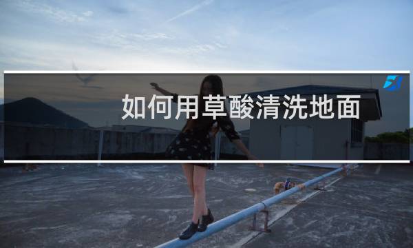如何用草酸清洗地面 - 草酸清洗大理石使用方法