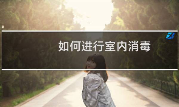 如何进行室内消毒 - 室内消毒服务