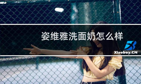 姿维雅洗面奶怎么样 - 薇姿洗面奶怎么样