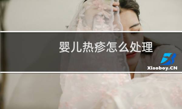 婴儿热疹怎么处理 - 婴儿热疹会自愈吗
