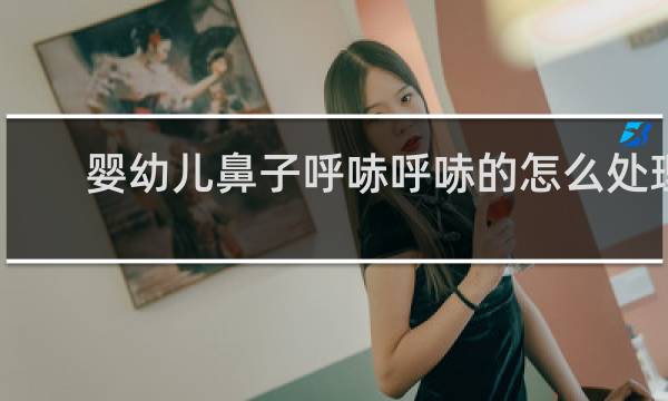 婴幼儿鼻子呼哧呼哧的怎么处理 - 婴儿鼻子里没鼻屎却呼哧呼哧