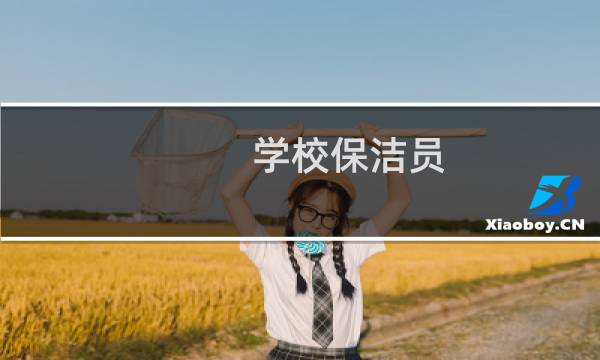 学校保洁员 - 请问学校的保洁员工作好做吗